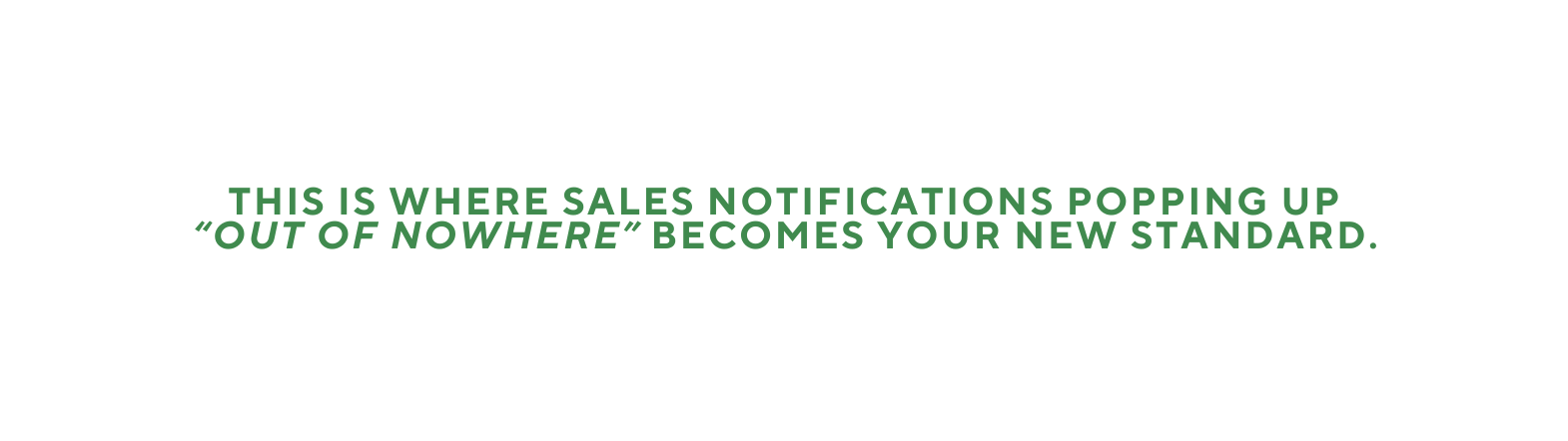 This is where sales notifications popping up out of nowhere becomes your new standard